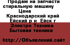 Продам на запчасти стиральную машину LG. › Цена ­ 1 000 - Краснодарский край, Ейский р-н, Ейск г. Электро-Техника » Бытовая техника   